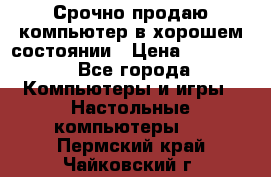 Срочно продаю компьютер в хорошем состоянии › Цена ­ 25 000 - Все города Компьютеры и игры » Настольные компьютеры   . Пермский край,Чайковский г.